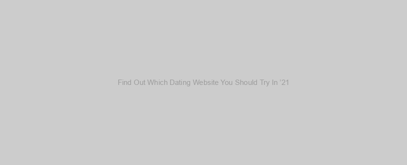 Find Out Which Dating Website You Should Try In ’21